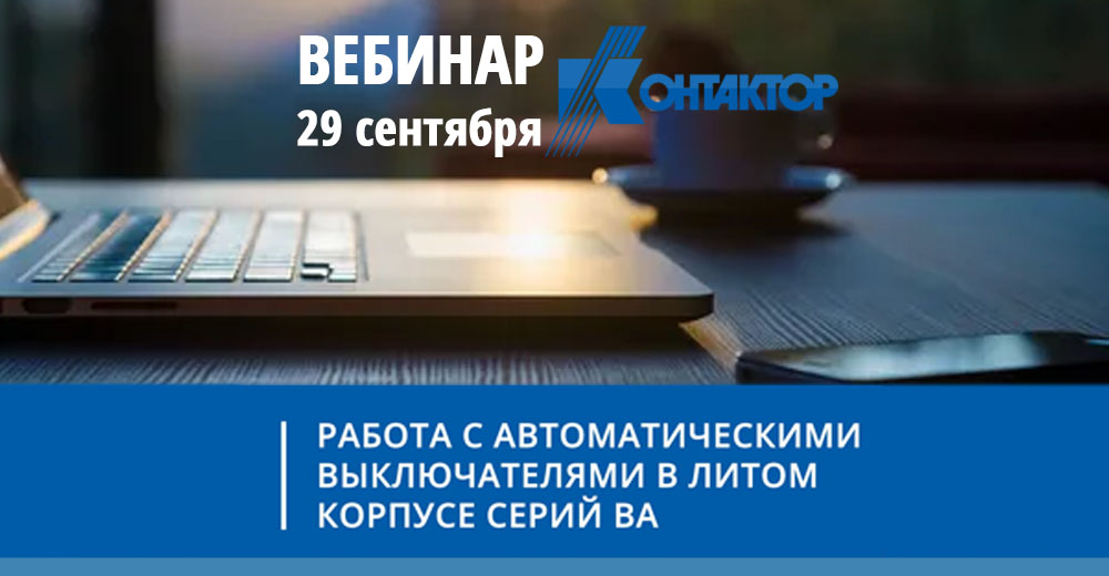 Контактор приглашает принять участие в очередном вебинаре по работе с автоматическими выключателями в литом корпусе серий ВА